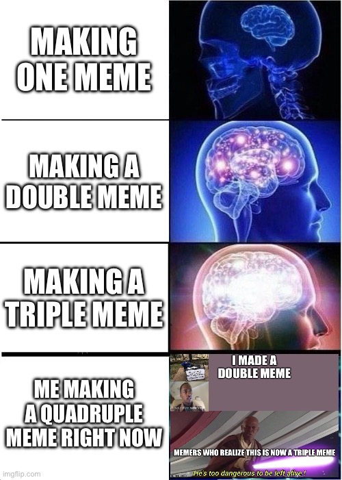 Expanding Brain | MAKING ONE MEME; MAKING A DOUBLE MEME; MAKING A TRIPLE MEME; ME MAKING A QUADRUPLE MEME RIGHT NOW | image tagged in memes,expanding brain | made w/ Imgflip meme maker