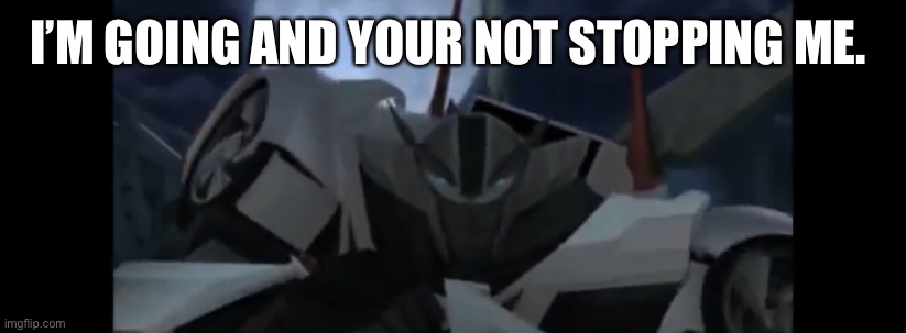 Wheeljack | I’M GOING AND YOUR NOT STOPPING ME. | image tagged in wheeljack | made w/ Imgflip meme maker