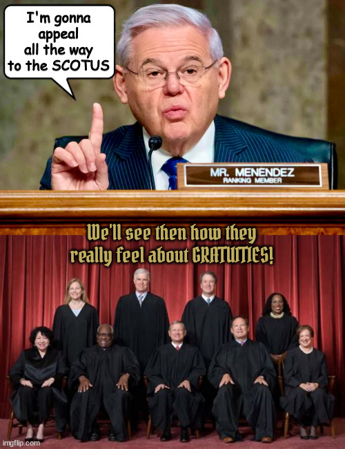 Menendez gratuities appeal | I'm gonna appeal all the way to the SCOTUS; We'll see then how they really feel about GRATUITIES! | image tagged in guilty not,scotus,gratuities,lawfare,entrappment,kangaroo court | made w/ Imgflip meme maker