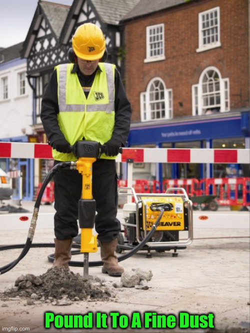 Jackhammer | Pound It To A Fine Dust | image tagged in jackhammer | made w/ Imgflip meme maker