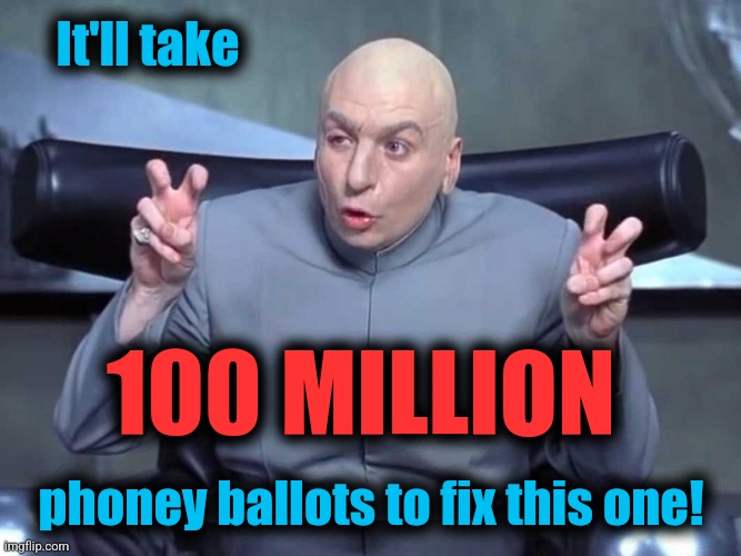 Dr Evil air quotes | It'll take phoney ballots to fix this one! 100 MILLION | image tagged in dr evil air quotes | made w/ Imgflip meme maker