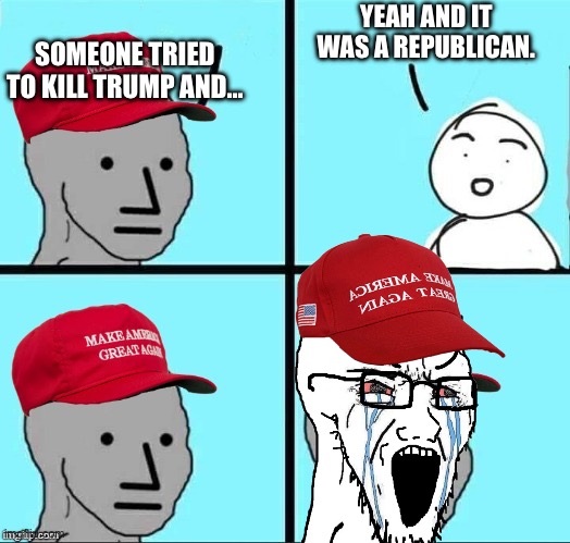 MAGA NPC (AN AN0NYM0US TEMPLATE) | SOMEONE TRIED TO KILL TRUMP AND… YEAH AND IT WAS A REPUBLICAN. | image tagged in maga npc an an0nym0us template | made w/ Imgflip meme maker