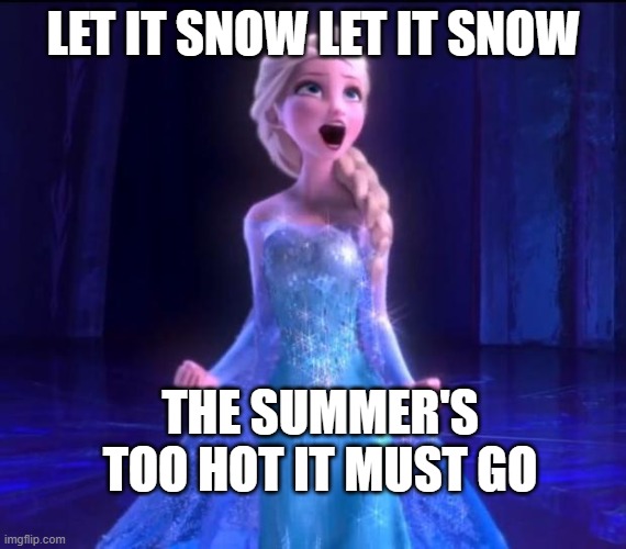 Let it go | LET IT SNOW LET IT SNOW; THE SUMMER'S TOO HOT IT MUST GO | image tagged in let it go | made w/ Imgflip meme maker