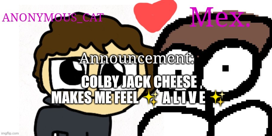 New copypasta | COLBY JACK CHEESE MAKES ME FEEL ✨ A L I V E ✨ | image tagged in anon and mex shared temp | made w/ Imgflip meme maker