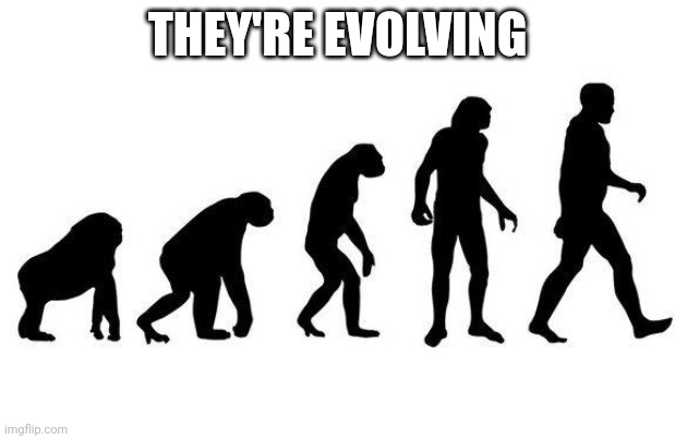 Human Evolution | THEY'RE EVOLVING | image tagged in human evolution | made w/ Imgflip meme maker