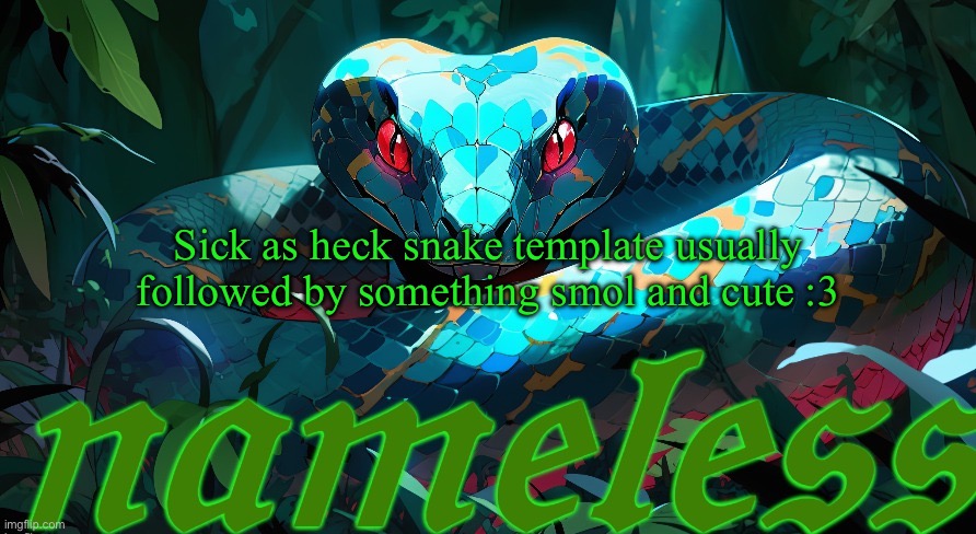 nameless announcement template | Sick as heck snake template usually followed by something smol and cute :3 | image tagged in nameless announcement template | made w/ Imgflip meme maker