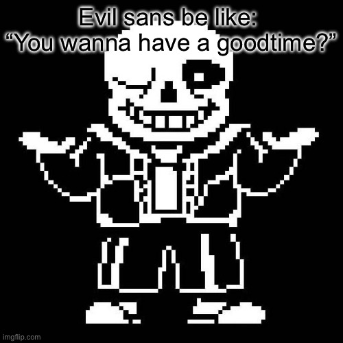 sans undertale | Evil sans be like: 
“You wanna have a goodtime?” | image tagged in sans undertale | made w/ Imgflip meme maker