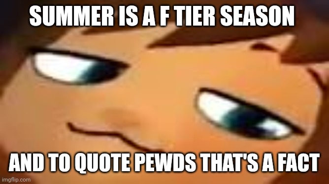 smug hat kid.mp4 | SUMMER IS A F TIER SEASON; AND TO QUOTE PEWDS THAT'S A FACT | image tagged in smug hat kid mp4 | made w/ Imgflip meme maker