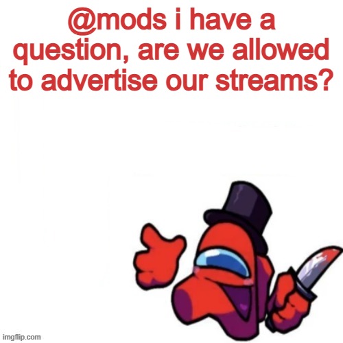 Oops missed it blank | @mods i have a question, are we allowed to advertise our streams? | image tagged in oops missed it blank | made w/ Imgflip meme maker