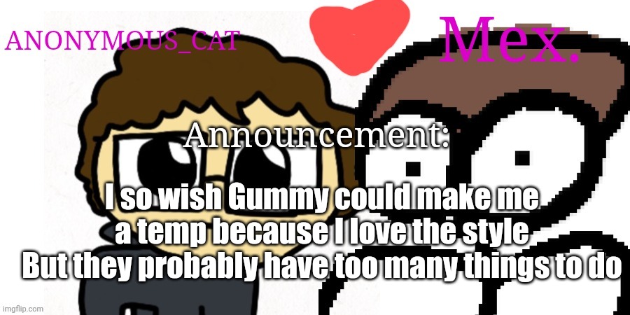 Anon and Mex shared temp | I so wish Gummy could make me a temp because I love the style
But they probably have too many things to do | image tagged in anon and mex shared temp | made w/ Imgflip meme maker