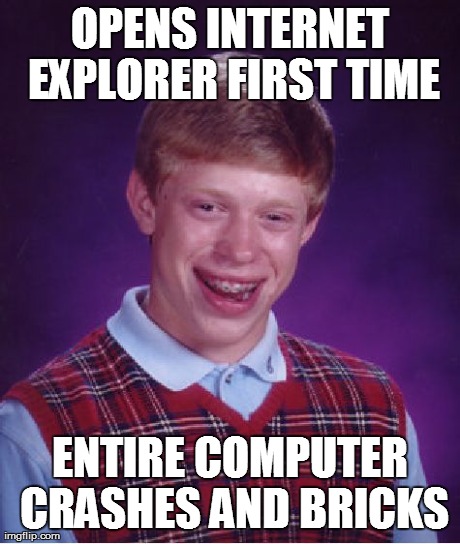 Bad Luck Brian Meme | OPENS INTERNET EXPLORER FIRST TIME ENTIRE COMPUTER CRASHES AND BRICKS | image tagged in memes,bad luck brian | made w/ Imgflip meme maker