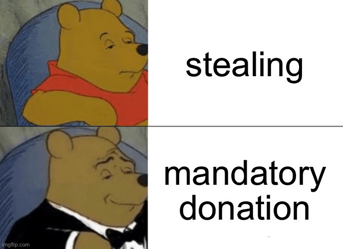 a | stealing; mandatory donation | image tagged in memes,tuxedo winnie the pooh | made w/ Imgflip meme maker