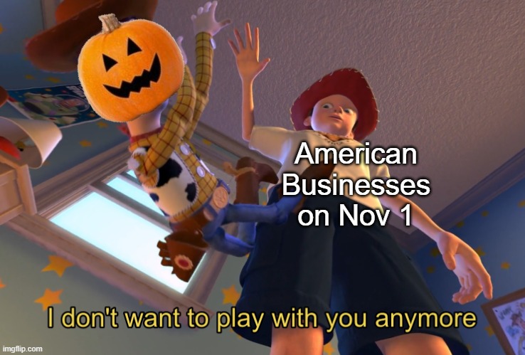 I don't want to play with you anymore | American Businesses on Nov 1 | image tagged in i don't want to play with you anymore | made w/ Imgflip meme maker