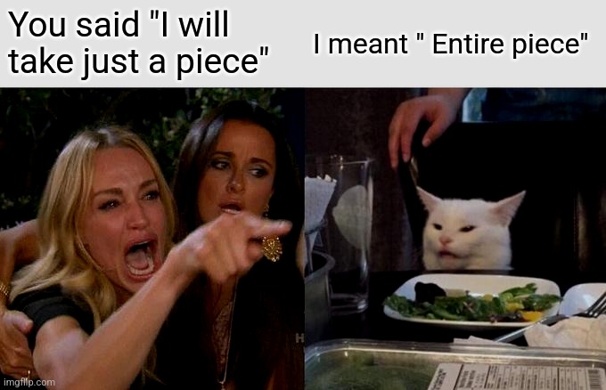 Woman Yelling At Cat Meme | You said "I will take just a piece"; I meant " Entire piece" | image tagged in memes,woman yelling at cat,family,siblings,dinner | made w/ Imgflip meme maker