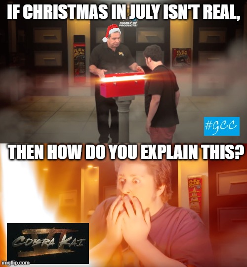 Definitely a Christmas present for me! | IF CHRISTMAS IN JULY ISN'T REAL, THEN HOW DO YOU EXPLAIN THIS? | image tagged in opening box,cobra kai | made w/ Imgflip meme maker