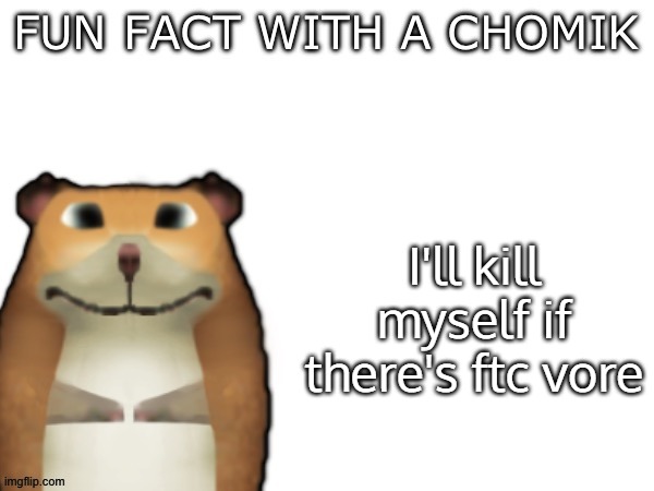 Fun Fact with a Chomik | I'll kill myself if there's ftc vore | image tagged in fun fact with a chomik | made w/ Imgflip meme maker