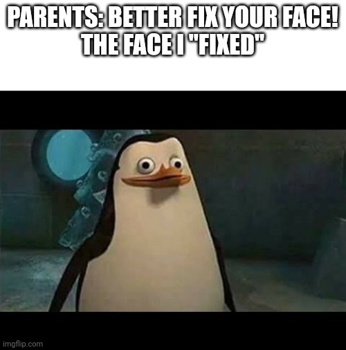 It's always awkward when they say this... | PARENTS: BETTER FIX YOUR FACE!

THE FACE I "FIXED" | image tagged in confused penguin,parents | made w/ Imgflip meme maker