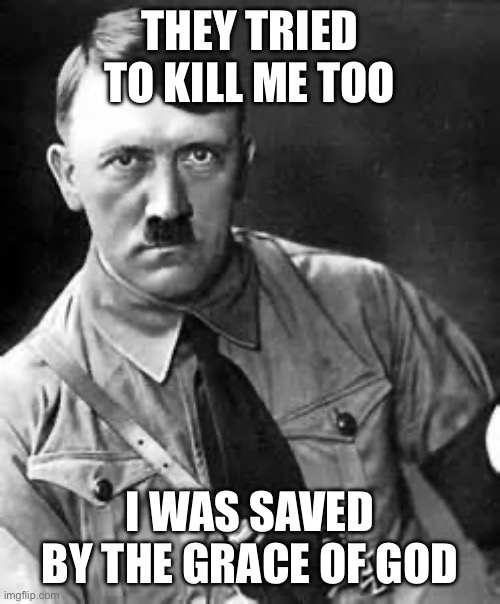 THEY TRIED TO KILL ME TOO I WAS SAVED BY THE GRACE OF GOD | image tagged in adolf hitler | made w/ Imgflip meme maker