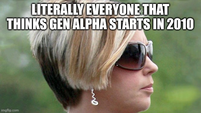 Karen | LITERALLY EVERYONE THAT THINKS GEN ALPHA STARTS IN 2010 | image tagged in karen | made w/ Imgflip meme maker