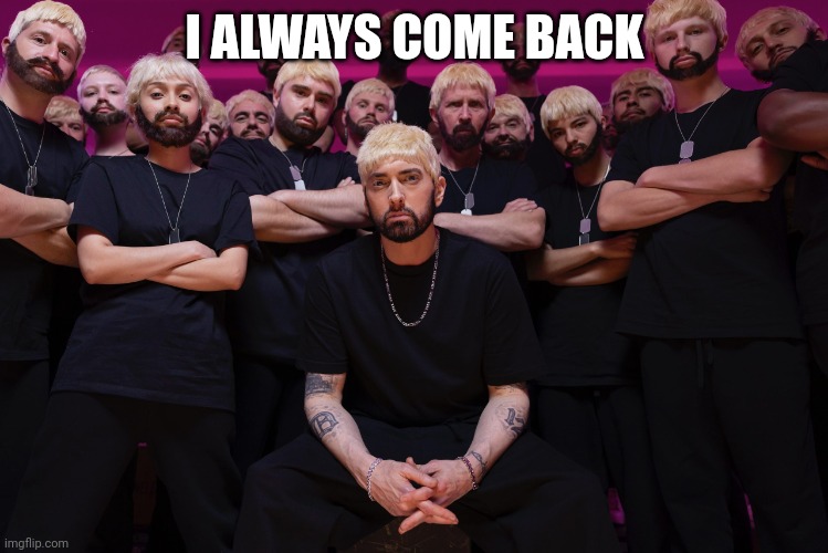 eminem houdini  hes back | I ALWAYS COME BACK | image tagged in eminem houdini hes back | made w/ Imgflip meme maker