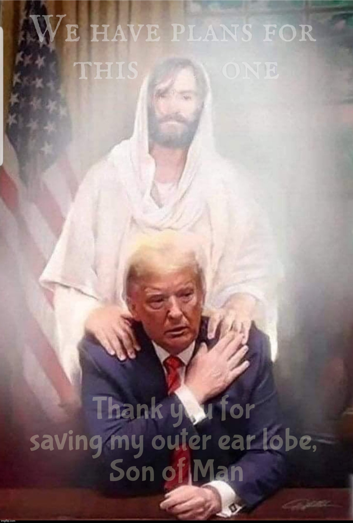 Saved by the Grace of the Holy Hand of the Son of Man | We have plans for 
this          one; Thank you for 
saving my outer ear lobe, 
Son of Man | image tagged in saved by the son of man,trump,he is derision,the earlobe assassin,god is watching,that's why he ended trump's term with covid-19 | made w/ Imgflip meme maker