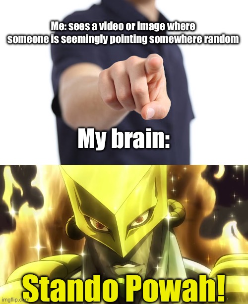 The work of an enemy stand user | Me: sees a video or image where someone is seemingly pointing somewhere random; My brain:; Stando Powah! | image tagged in jojo's bizarre adventure | made w/ Imgflip meme maker