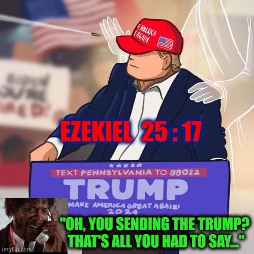 MMMMM!!!     this IS a tasty election! | EZEKIEL  25 : 17; "OH, YOU SENDING THE TRUMP?  THAT'S ALL YOU HAD TO SAY..." | image tagged in trump secret service,trump shot,trump 2024,peter strzok,killary,msm lies | made w/ Imgflip meme maker