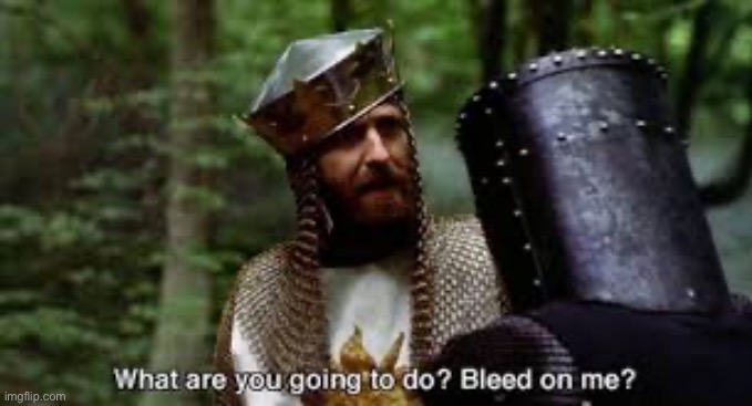 image tagged in monty python,bleeding | made w/ Imgflip meme maker