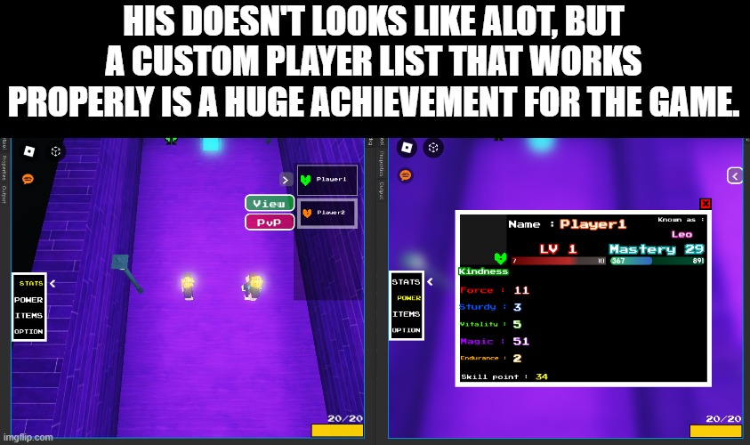 Yes, I'm still working on the project ! I just had to re-write some script, but finally we're back on the interesting stuff. | HIS DOESN'T LOOKS LIKE ALOT, BUT A CUSTOM PLAYER LIST THAT WORKS PROPERLY IS A HUGE ACHIEVEMENT FOR THE GAME. | image tagged in undertale,roblox,roblox studio | made w/ Imgflip meme maker