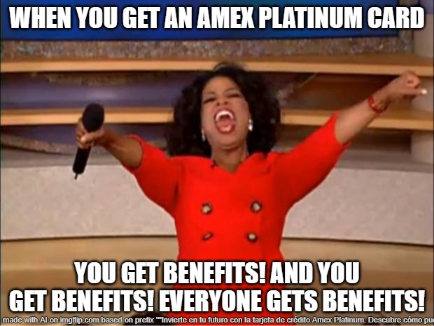 Oprah You Get A Meme | WHEN YOU GET AN AMEX PLATINUM CARD; YOU GET BENEFITS! AND YOU GET BENEFITS! EVERYONE GETS BENEFITS! | image tagged in memes,oprah you get a | made w/ Imgflip meme maker