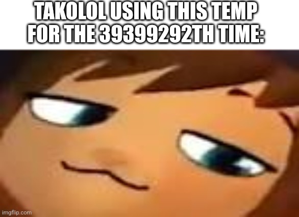 [Obviously satire] no hate to Takoissomewhere. Just gotta say it's there signature thing. | TAKOLOL USING THIS TEMP FOR THE 39399292TH TIME: | image tagged in smug hat kid mp4,satire,takolol,memes,hat in time,smug | made w/ Imgflip meme maker