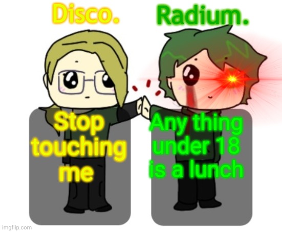 Disco. and Radium. shared announcement template | Stop touching me; Any thing under 18 is a lunch | image tagged in disco and radium shared announcement template | made w/ Imgflip meme maker
