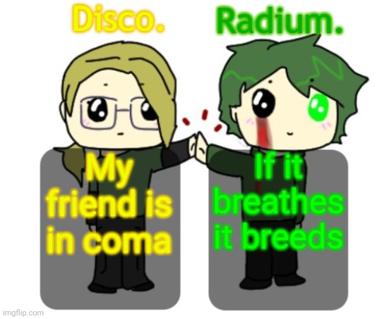 Everything is canon | If it breathes it breeds; My friend is in coma | image tagged in disco and radium shared announcement template | made w/ Imgflip meme maker