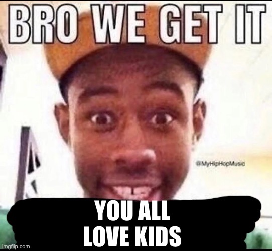 Bro we get it (blank) | YOU ALL LOVE KIDS | image tagged in bro we get it blank | made w/ Imgflip meme maker