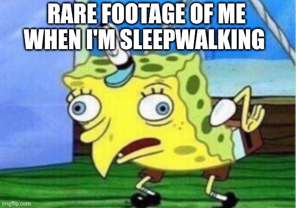 Mocking Spongebob Meme | RARE FOOTAGE OF ME WHEN I'M SLEEPWALKING | image tagged in memes,mocking spongebob | made w/ Imgflip meme maker