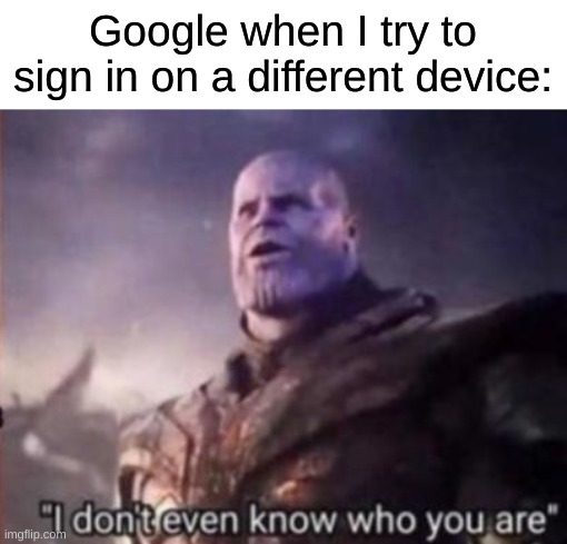 fr | Google when I try to sign in on a different device: | image tagged in thanos i don't even know who you are,memes,funny,relatable | made w/ Imgflip meme maker