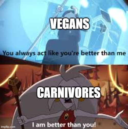 forgot to submit it a year ago lol | VEGANS; CARNIVORES | image tagged in i am better than you the owl house,the owl house,memes,vegan,carnivores,forgot to post this a year ago lol | made w/ Imgflip meme maker