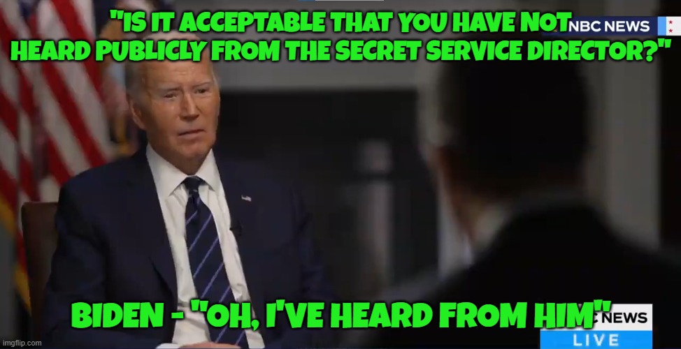What is a woman Mr President | "IS IT ACCEPTABLE THAT YOU HAVE NOT HEARD PUBLICLY FROM THE SECRET SERVICE DIRECTOR?"; BIDEN - "OH, I'VE HEARD FROM HIM" | image tagged in dementia,secret service,maga,make america great again,fjb,trump | made w/ Imgflip meme maker