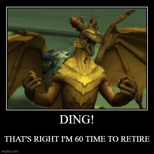 DING! | THAT'S RIGHT I'M 60 TIME TO RETIRE | image tagged in funny,demotivationals,wow,world of warcraft,dragon | made w/ Imgflip demotivational maker