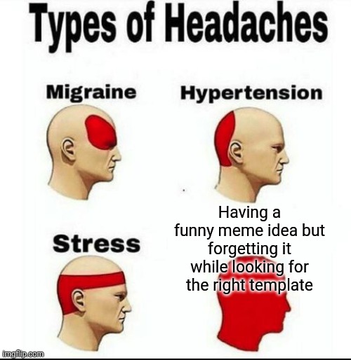 Just happened to me | Having a funny meme idea but forgetting it while looking for the right template | image tagged in types of headaches meme | made w/ Imgflip meme maker