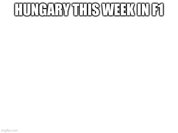 Gm chat | HUNGARY THIS WEEK IN F1 | made w/ Imgflip meme maker