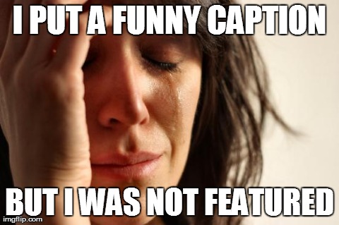 First World Problems | I PUT A FUNNY CAPTION BUT I WAS NOT FEATURED | image tagged in memes,first world problems | made w/ Imgflip meme maker