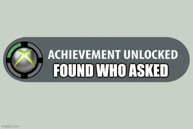 Creative title, possibly with a pun. | FOUND WHO ASKED | image tagged in achievement unlocked | made w/ Imgflip meme maker