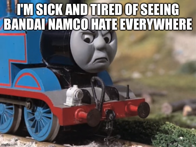 Thomas is sick of Bandai Namco hate | I'M SICK AND TIRED OF SEEING BANDAI NAMCO HATE EVERYWHERE | image tagged in thomas had never seen such bullshit before clean version | made w/ Imgflip meme maker