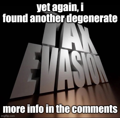 TAX EVASION 3D | yet again, i found another degenerate; more info in the comments | image tagged in tax evasion 3d | made w/ Imgflip meme maker