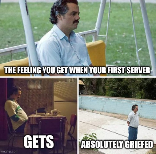 Well that just happened to my friend... may the ysd high school R.I.P. | THE FEELING YOU GET WHEN YOUR FIRST SERVER; GETS; ABSOLUTELY GRIEFED | image tagged in memes,sad pablo escobar | made w/ Imgflip meme maker