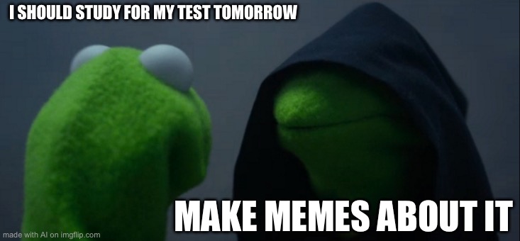 Evil Kermit Meme | I SHOULD STUDY FOR MY TEST TOMORROW; MAKE MEMES ABOUT IT | image tagged in memes,evil kermit | made w/ Imgflip meme maker