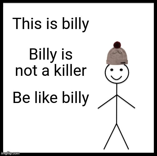 Be Like Bill | This is billy; Billy is not a killer; Be like billy | image tagged in memes,be like bill | made w/ Imgflip meme maker