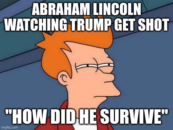 Futurama Fry | ABRAHAM LINCOLN WATCHING TRUMP GET SHOT; "HOW DID HE SURVIVE" | image tagged in memes,futurama fry | made w/ Imgflip meme maker