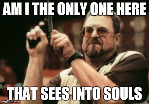 Am I The Only One Around Here Meme | AM I THE ONLY ONE HERE THAT SEES INTO SOULS | image tagged in memes,am i the only one around here | made w/ Imgflip meme maker